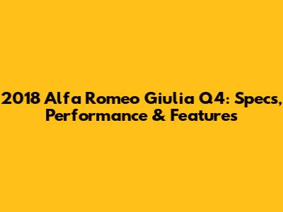 2018 Alfa Romeo Giulia Q4: Specs, Performance & Features