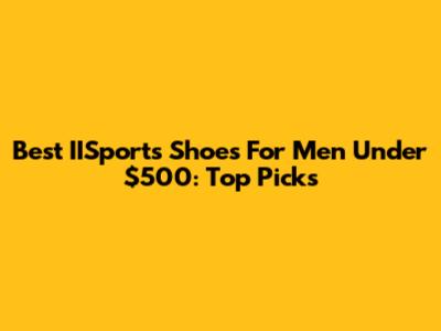 Best IISports Shoes For Men Under $500: Top Picks
