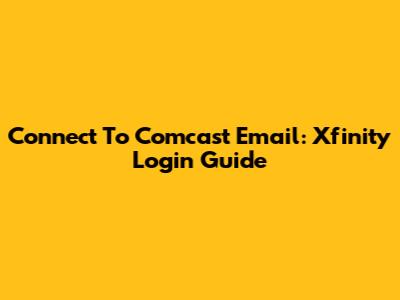 Connect To Comcast Email: Xfinity Login Guide