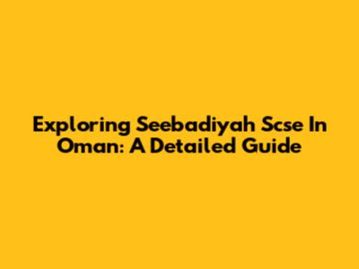 Exploring Seebadiyah Scse In Oman: A Detailed Guide