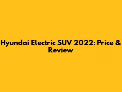 Hyundai Electric SUV 2022: Price & Review