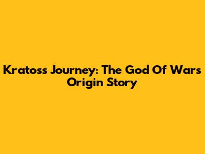 Kratos's Journey: The God Of War's Origin Story