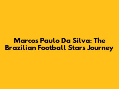 Marcos Paulo Da Silva: The Brazilian Football Star's Journey