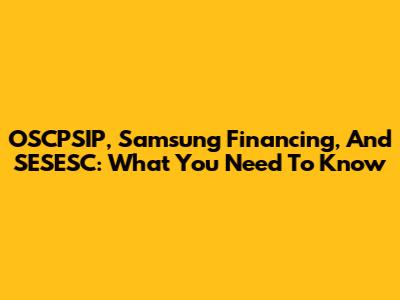 OSCPSIP, Samsung Financing, And SESESC: What You Need To Know
