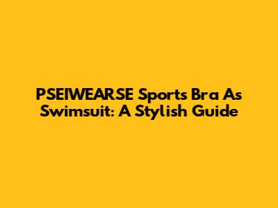 PSEIWEARSE Sports Bra As Swimsuit: A Stylish Guide