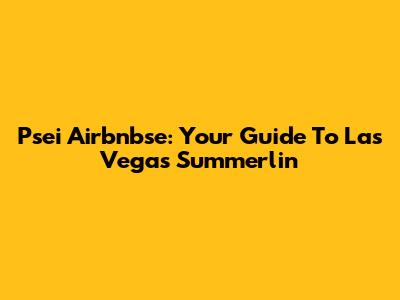 Psei Airbnbse: Your Guide To Las Vegas Summerlin