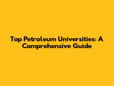 Top Petroleum Universities: A Comprehensive Guide