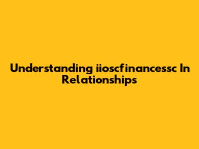 Understanding 'iioscfinancessc' In Relationships