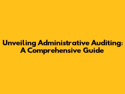 Unveiling Administrative Auditing: A Comprehensive Guide
