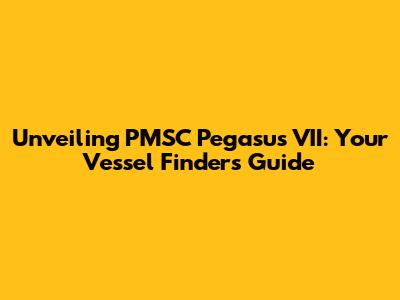 Unveiling PMSC Pegasus VII: Your Vessel Finder's Guide